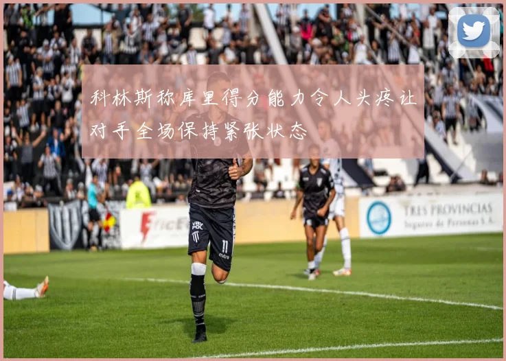 科林斯称库里得分能力令人头疼让对手全场保持紧张状态