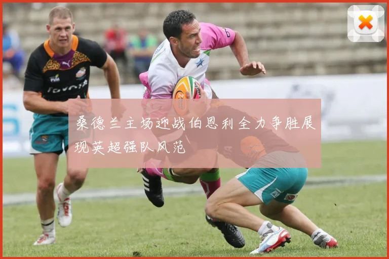 桑德兰主场迎战伯恩利全力争胜展现英超强队风范