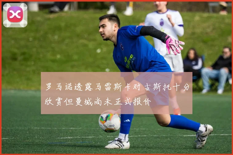 罗马诺透露马雷斯卡对古斯托十分欣赏但曼城尚未正式报价