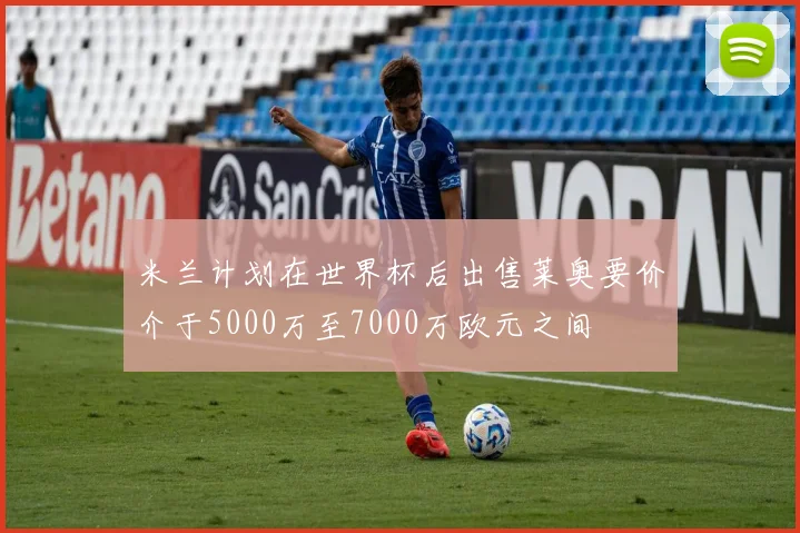 米兰计划在世界杯后出售莱奥要价介于5000万至7000万欧元之间