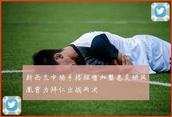 新西兰中场辛格租借加盟惠灵顿凤凰曾为拜仁出战两次