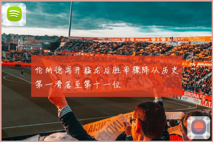 伦纳德离开猛龙后胜率骤降从历史第一滑落至第十一位