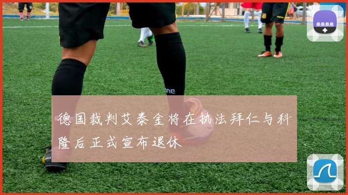 德国裁判艾泰金将在执法拜仁与科隆后正式宣布退休