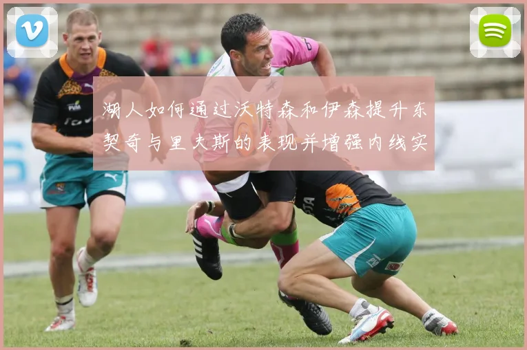 湖人如何通过沃特森和伊森提升东契奇与里夫斯的表现并增强内线实力