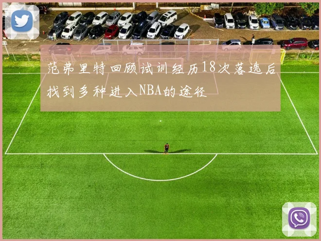 范弗里特回顾试训经历18次落选后找到多种进入NBA的途径